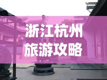 浙江杭州旅游攻略揭秘，必去景點(diǎn)一網(wǎng)打盡！