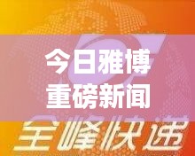 今日雅博重磅新聞速遞