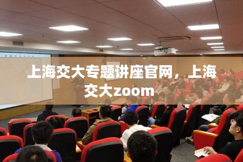 上海交大專題講座官網(wǎng)，上海交大zoom 