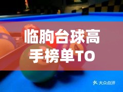 臨朐臺(tái)球高手榜單TOP10，技藝超凡，排名揭秘！