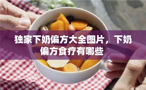 獨(dú)家下奶偏方大全圖片，下奶偏方食療有哪些 