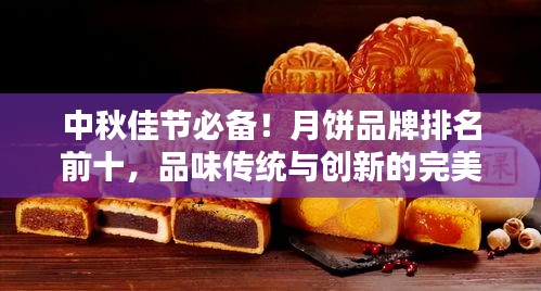 中秋佳節(jié)必備！月餅品牌排名前十，品味傳統(tǒng)與創(chuàng)新的完美結(jié)合！