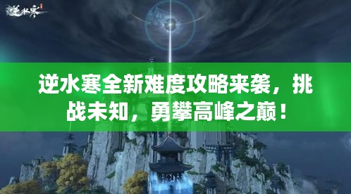 逆水寒全新難度攻略來襲，挑戰(zhàn)未知，勇攀高峰之巔！