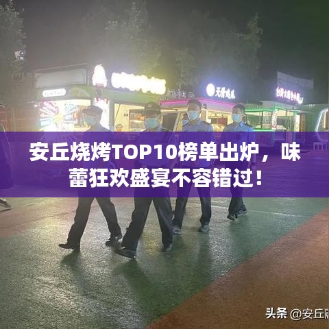 安丘燒烤TOP10榜單出爐，味蕾狂歡盛宴不容錯(cuò)過！