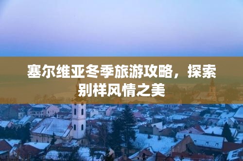 塞爾維亞冬季旅游攻略，探索別樣風(fēng)情之美