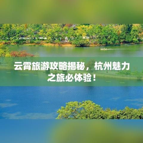 云霄旅游攻略揭秘，杭州魅力之旅必體驗(yàn)！