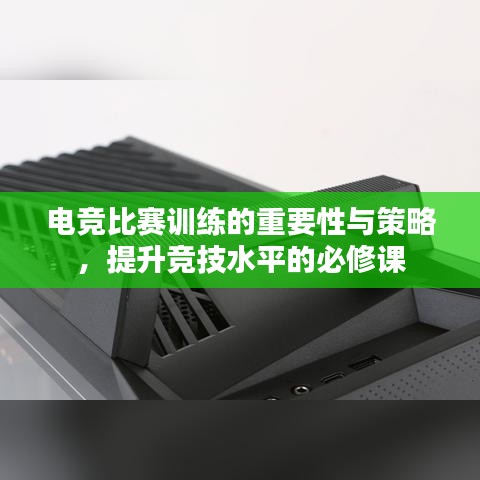 電競比賽訓(xùn)練的重要性與策略，提升競技水平的必修課