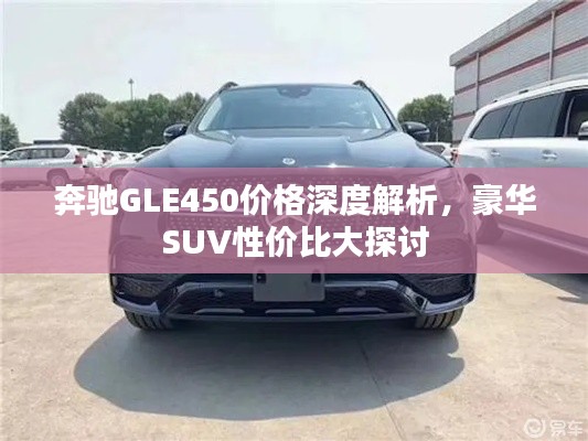 奔馳GLE450價格深度解析，豪華SUV性價比大探討