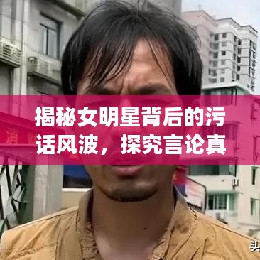 揭秘女明星背后的污話風波，探究言論真相與語境探究