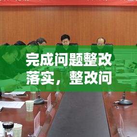 完成問(wèn)題整改落實(shí)，整改問(wèn)題完成時(shí)限 