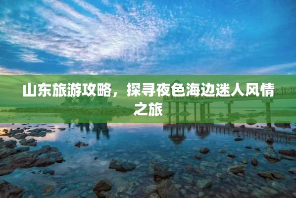 山東旅游攻略，探尋夜色海邊迷人風(fēng)情之旅