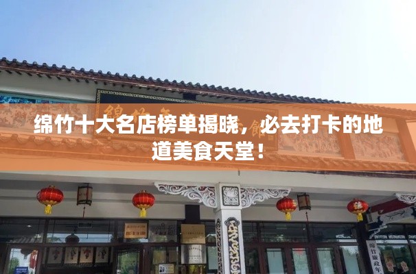 綿竹十大名店榜單揭曉，必去打卡的地道美食天堂！