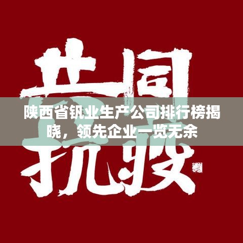 陜西省釩業(yè)生產(chǎn)公司排行榜揭曉，領(lǐng)先企業(yè)一覽無(wú)余