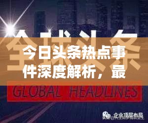 今日頭條熱點事件深度解析，最新頭條新聞一網(wǎng)打盡