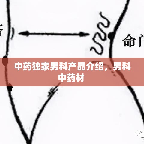 中藥獨家男科產品介紹，男科中藥材 