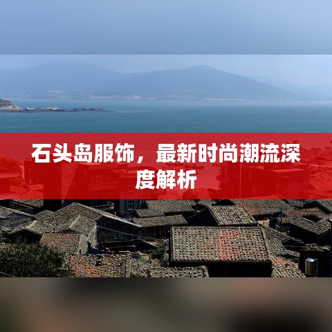 石頭島服飾，最新時尚潮流深度解析