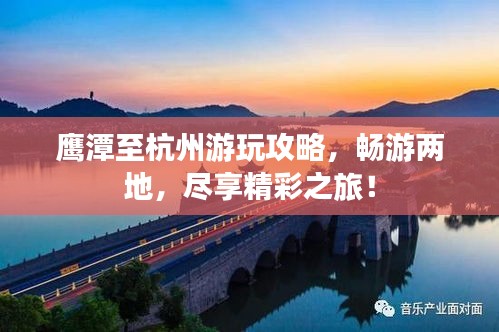 鷹潭至杭州游玩攻略，暢游兩地，盡享精彩之旅！