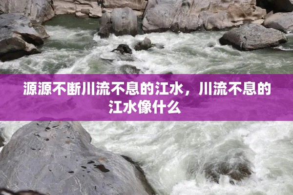 源源不斷川流不息的江水，川流不息的江水像什么 