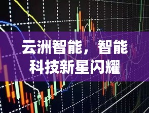 云洲智能，智能科技新星閃耀股市，探索未來之路揭秘股票代碼