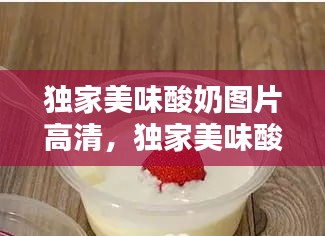 獨家美味酸奶圖片高清，獨家美味酸奶圖片高清無水印 