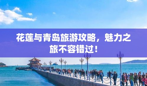 花蓮與青島旅游攻略，魅力之旅不容錯過！