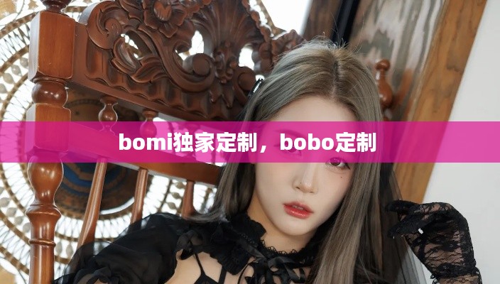 bomi獨(dú)家定制，bobo定制 