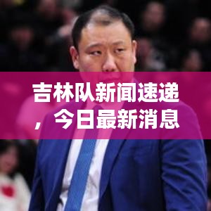 吉林隊(duì)新聞速遞，今日最新消息爆料