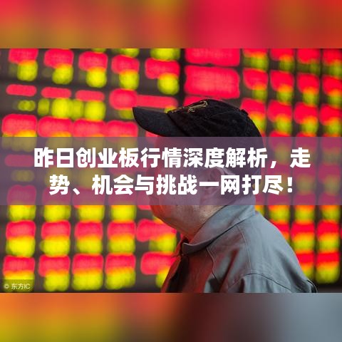 昨日創(chuàng)業(yè)板行情深度解析，走勢(shì)、機(jī)會(huì)與挑戰(zhàn)一網(wǎng)打盡！