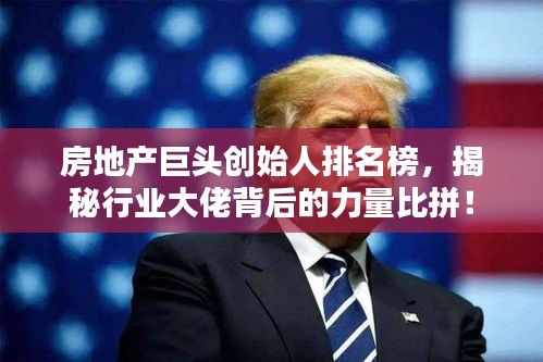 房地產(chǎn)巨頭創(chuàng)始人排名榜，揭秘行業(yè)大佬背后的力量比拼！