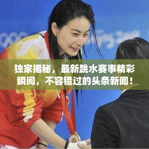 獨(dú)家揭秘，最新跳水賽事精彩瞬間，不容錯(cuò)過的頭條新聞！