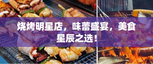 燒烤明星店，味蕾盛宴，美食星辰之選！