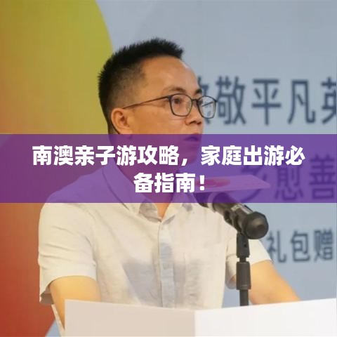 南澳親子游攻略，家庭出游必備指南！