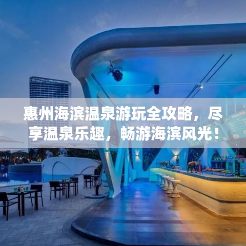 惠州海濱溫泉游玩全攻略，盡享溫泉樂趣，暢游海濱風光！