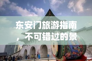 東安門旅游指南，不可錯過的景點與體驗