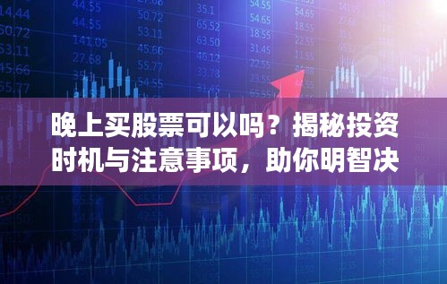 晚上買股票可以嗎？揭秘投資時機與注意事項，助你明智決策！