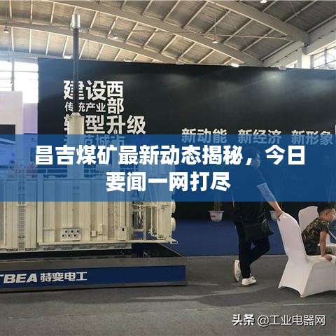 昌吉煤礦最新動(dòng)態(tài)揭秘，今日要聞一網(wǎng)打盡