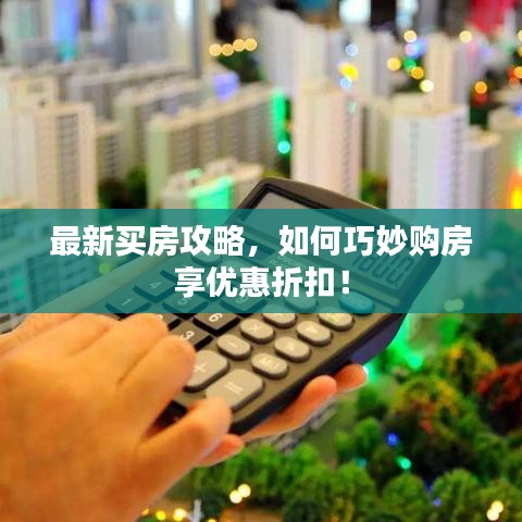 最新買房攻略，如何巧妙購房享優(yōu)惠折扣！