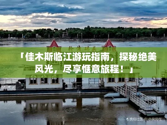 「佳木斯臨江游玩指南，探秘絕美風光，盡享愜意旅程！」