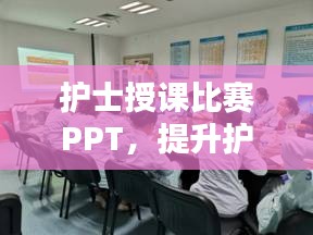 護(hù)士授課比賽PPT，提升護(hù)理教育質(zhì)量的關(guān)鍵工具