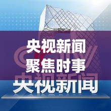 央視新聞聚焦時事熱點，權威聲音傳遞最新消息