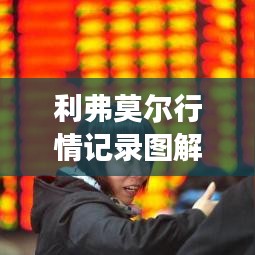 利弗莫爾行情記錄圖解，深度解析市場走勢，掌握投資先機(jī)！