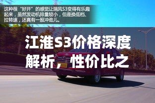 江淮S3價(jià)格深度解析，性價(jià)比之選還是市場新星？