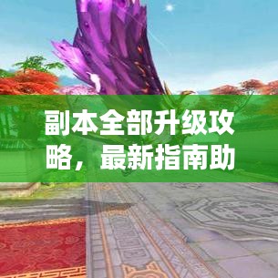 副本全部升級攻略，最新指南助你輕松通關(guān)！