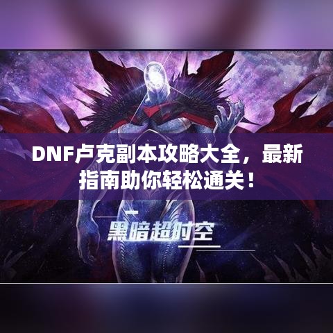 DNF盧克副本攻略大全，最新指南助你輕松通關(guān)！