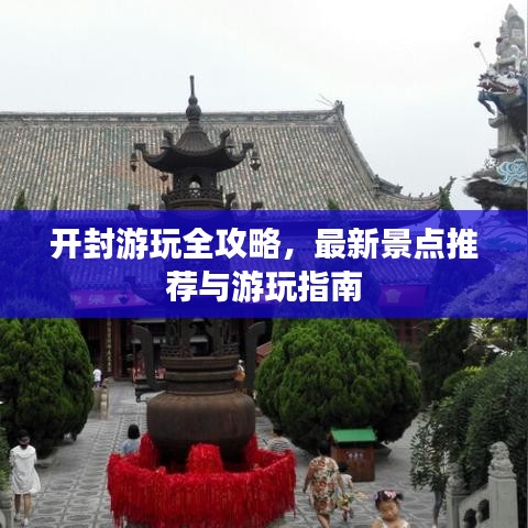 開封游玩全攻略，最新景點(diǎn)推薦與游玩指南