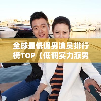 全球最低調(diào)男演員排行榜TOP（低調(diào)實(shí)力派男演員盤(pán)點(diǎn)）