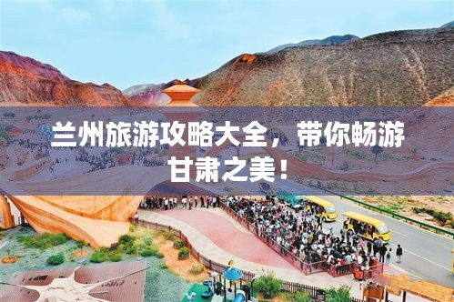 蘭州旅游攻略大全，帶你暢游甘肅之美！