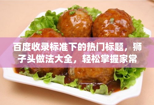 百度收錄標準下的熱門標題，獅子頭做法大全，輕松掌握家常美食制作技巧！