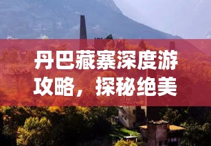 丹巴藏寨深度游攻略，探秘絕美風光與獨特文化
