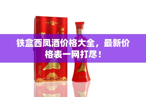 鐵盒西鳳酒價(jià)格大全，最新價(jià)格表一網(wǎng)打盡！